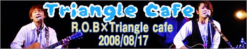 2008:08:17 R.O.B ~ Triangle Cafe c[}Cu in Gate's 7