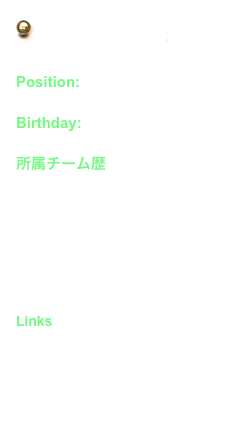  G o　B a c k →

Position: M F
Birthday: 1986 / 9 / 3

所属チーム歴
新屋高校
FC東京
アルビレックス新潟・S
FC東京
Links
No offical site 
　- Fan site -
