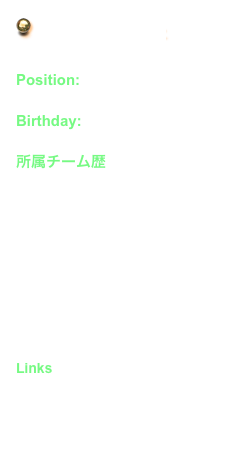  G o　B a c k →

Position: F W
Birthday: 1972 / 7 / 25

所属チーム歴
松江日大高校
日本大学浦和レッズ
ヴィッセル神戸
浦和レッズ
TSW Pegasusu FC

Links
offical site 
　- Fan site -
